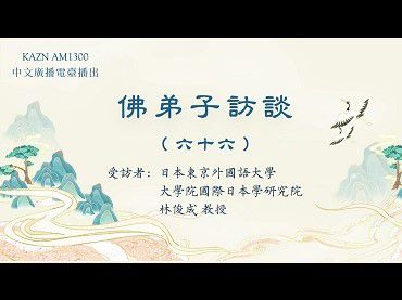 AM1300中文廣播電臺-佛弟子訪談（66-67）：專訪日本東京外國語大學大學院國際日本學研究院 林俊成教授